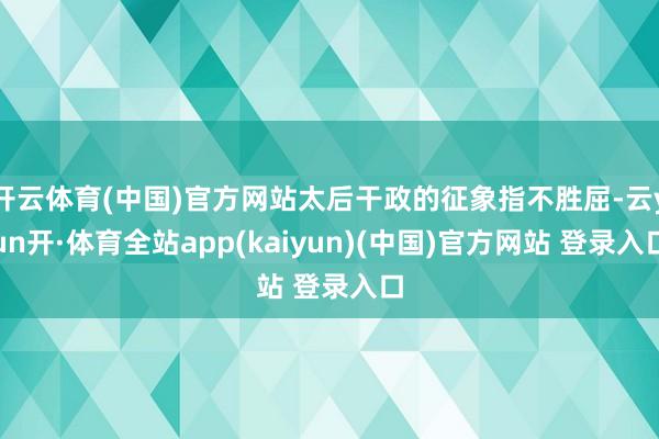 开云体育(中国)官方网站太后干政的征象指不胜屈-云yun开·体育全站app(kaiyun)(中国)官方网站 登录入口